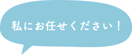 私にお任せ下さい!